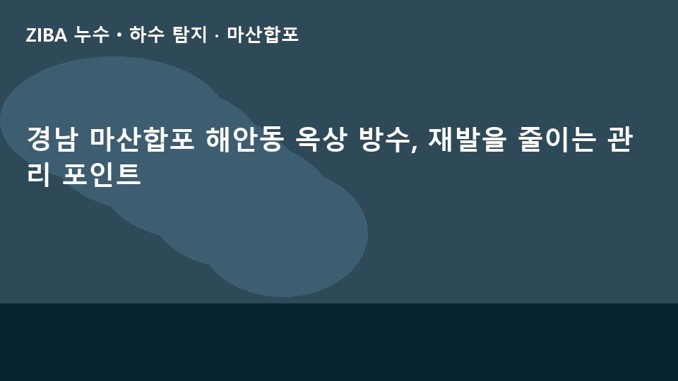 경남 마산합포 해안동 옥상 방수, 재발을 줄이는 관리 포인트