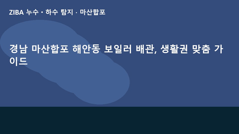 경남 마산합포 해안동 보일러 배관, 생활권 맞춤 가이드