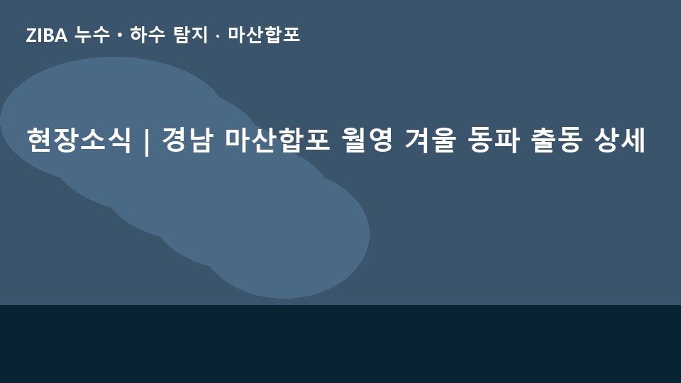 현장소식 | 경남 마산합포 월영 겨울 동파 출동 상세