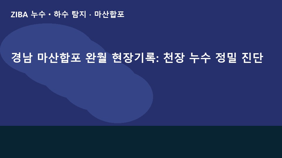 경남 마산합포 완월 현장기록: 천장 누수 정밀 진단